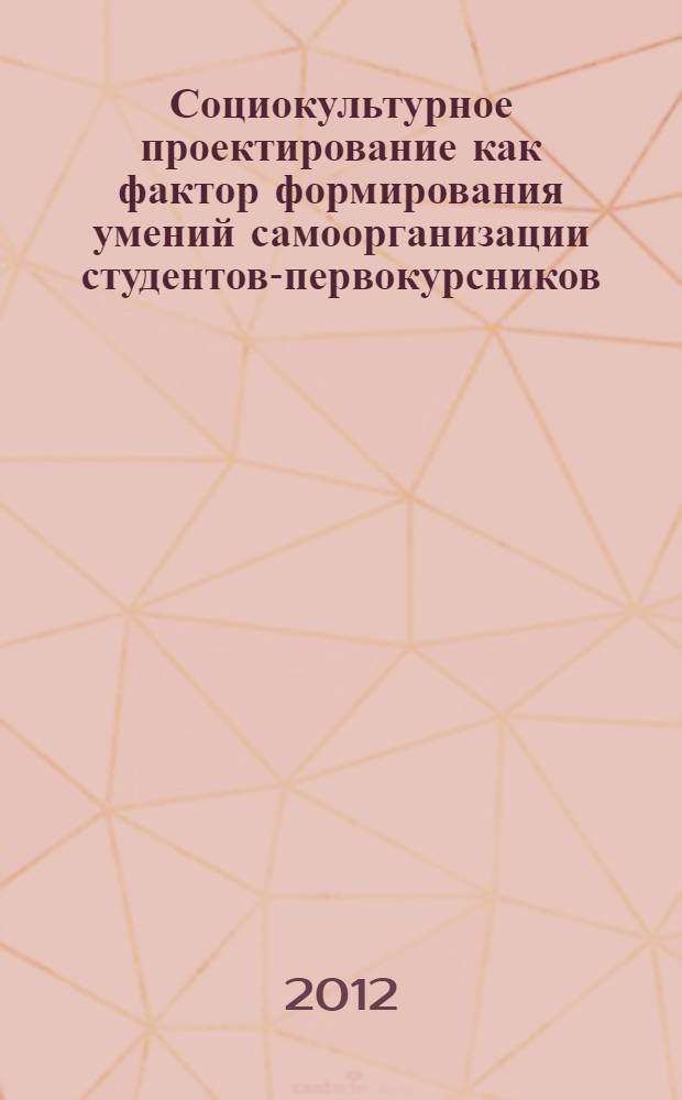 Социокультурное проектирование как фактор формирования умений самоорганизации студентов-первокурсников : автореф. дис. на соиск. учен. степ. к. п. н. : специальность 13.00.05 <Теория, методика и организация социально-культурной деятельности>