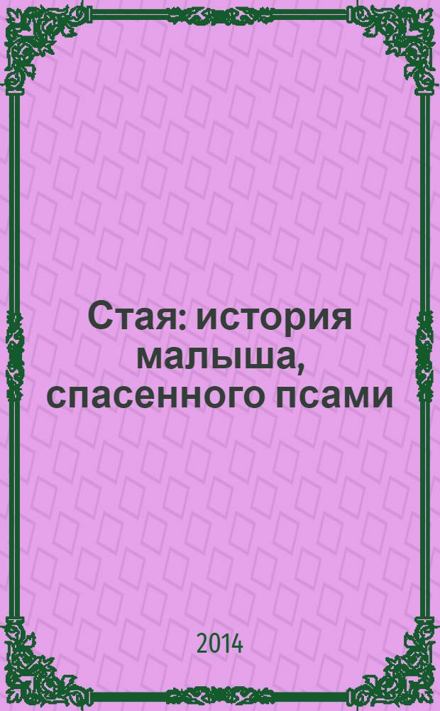 Стая : история малыша, спасенного псами : роман