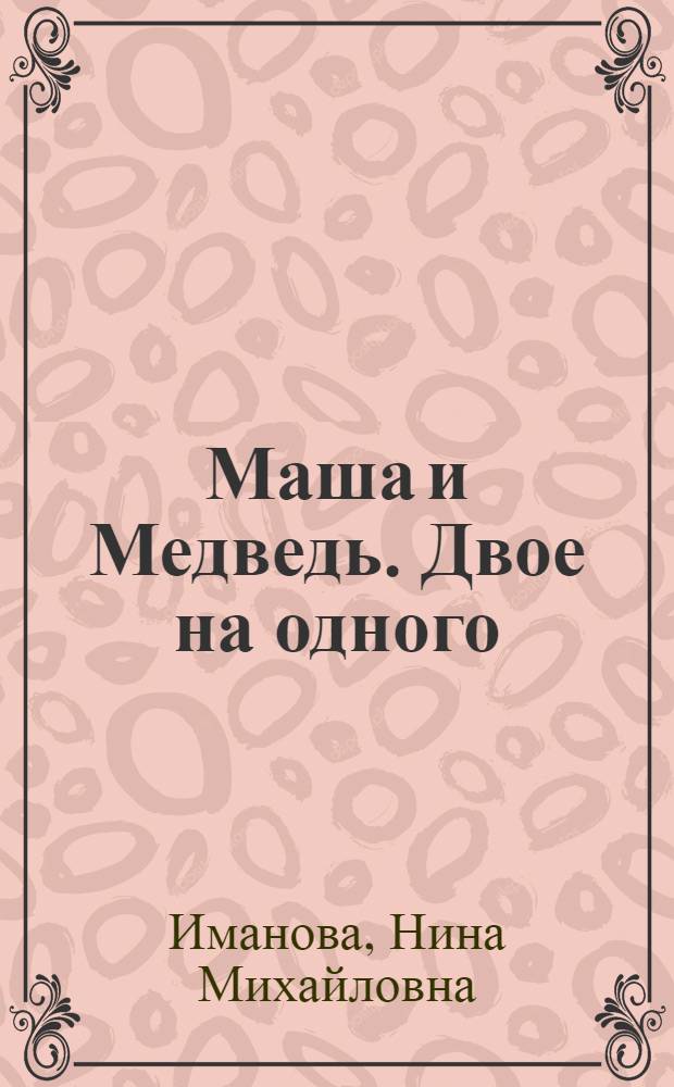 Маша и Медведь. Двое на одного : сказа + 5 веселых заданий : для детей старшего дошкольного возраста : для чтения взрослыми детям