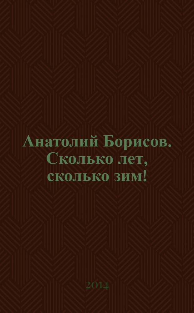Анатолий Борисов. Сколько лет, сколько зим! : каталог персональной выставки