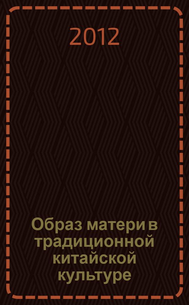 Образ матери в традиционной китайской культуре : автореф. дис. на соиск. учен. степ. к. филос. н. : специальность 24.00.01 <Теория и история культуры>