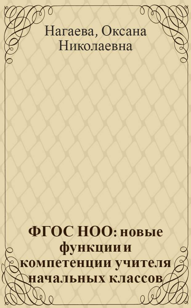 ФГОС НОО : новые функции и компетенции учителя начальных классов : учебно-методическое пособие