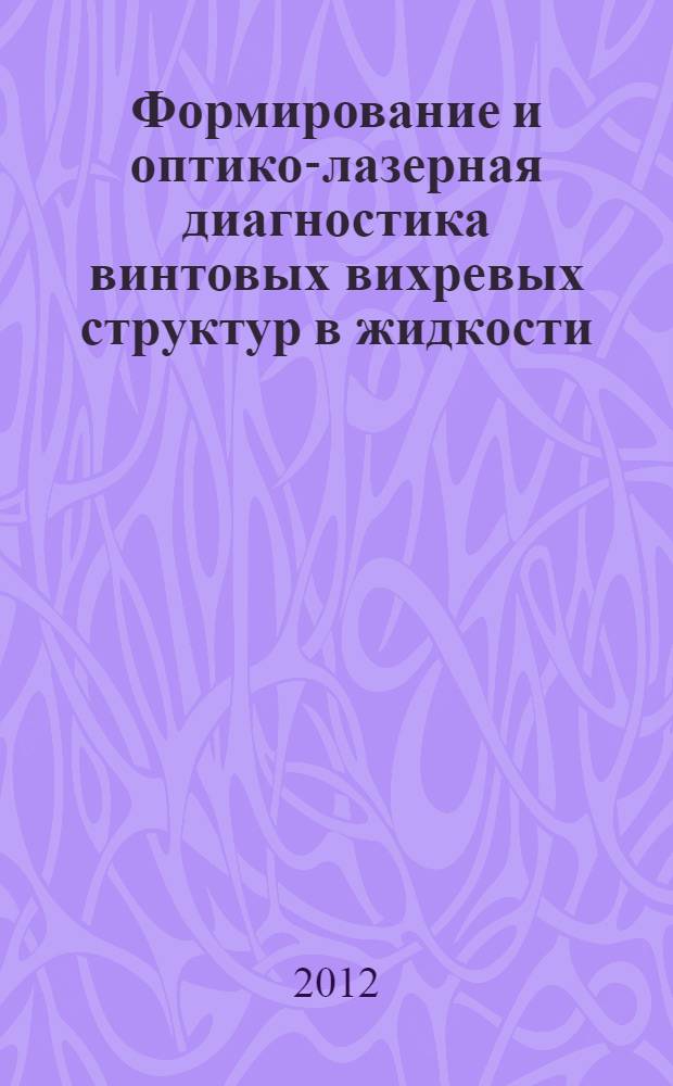 Формирование и оптико-лазерная диагностика винтовых вихревых структур в жидкости : автореф. дис. на соиск. учен. степ. д. т. н. : специальность 01.02.05 <Механика жидкости, газа и плазмы>