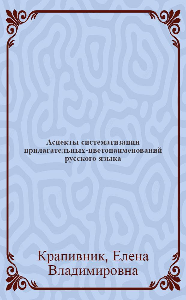 Аспекты систематизации прилагательных-цветонаименований русского языка : автореф. дис. на соиск. учен. степ. к. филол. н. : специальность 10.02.01 <Русский язык>