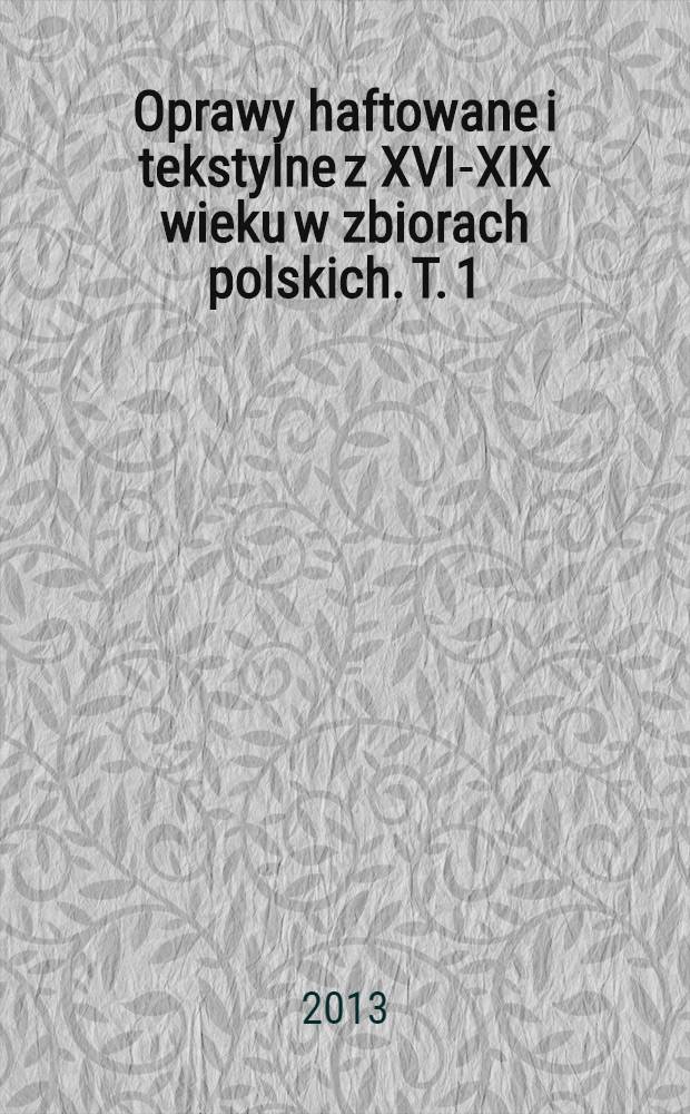 Oprawy haftowane i tekstylne z XVI-XIX wieku w zbiorach polskich. T. 1 : Kontekst historyczny