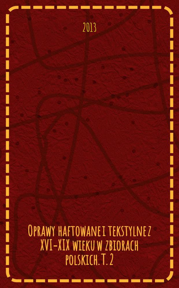 Oprawy haftowane i tekstylne z XVI-XIX wieku w zbiorach polskich. T. 2 : Katalog opraw haftowanych