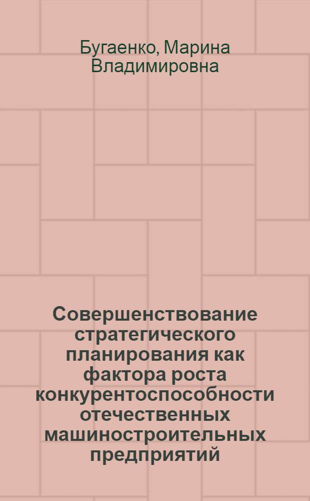 Совершенствование стратегического планирования как фактора роста конкурентоспособности отечественных машиностроительных предприятий : автореф. на соиск. уч. степ. к. э. н. : специальность 08.00.05 <Экономика и управление народным хозяйством по отраслям и сферам деятельности>