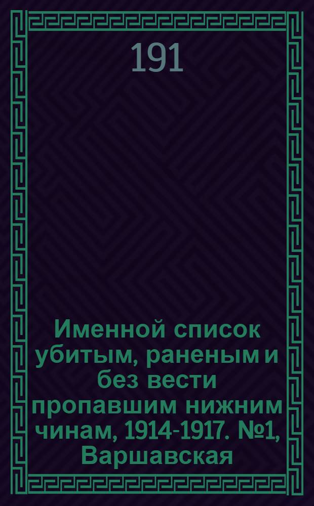 Именной список убитым, раненым и без вести пропавшим нижним чинам, [1914-1917]. № 1, Варшавская, Витебская, Владимирская, Вятская, Гродненская губернии, обл. Войска Донского, Киевская, Курская, Лифляндская, Минская, Новгородская и Псковская губернии