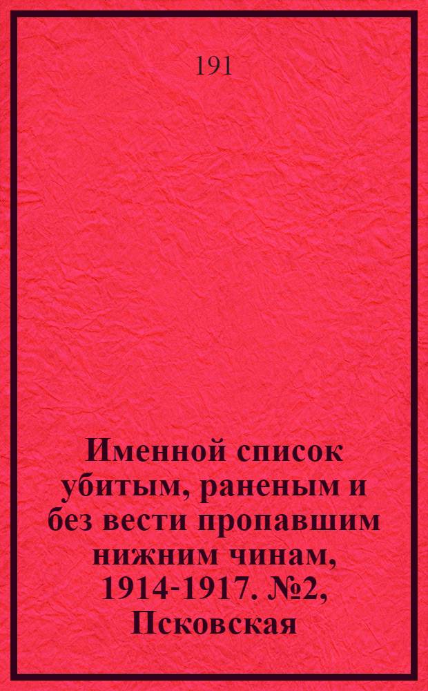 Именной список убитым, раненым и без вести пропавшим нижним чинам, [1914-1917]. № 2, Псковская, Подольская, Петроградская, Радомская, Смоленская, Ярославская, Витебская, Калужская и Курляндская губернии