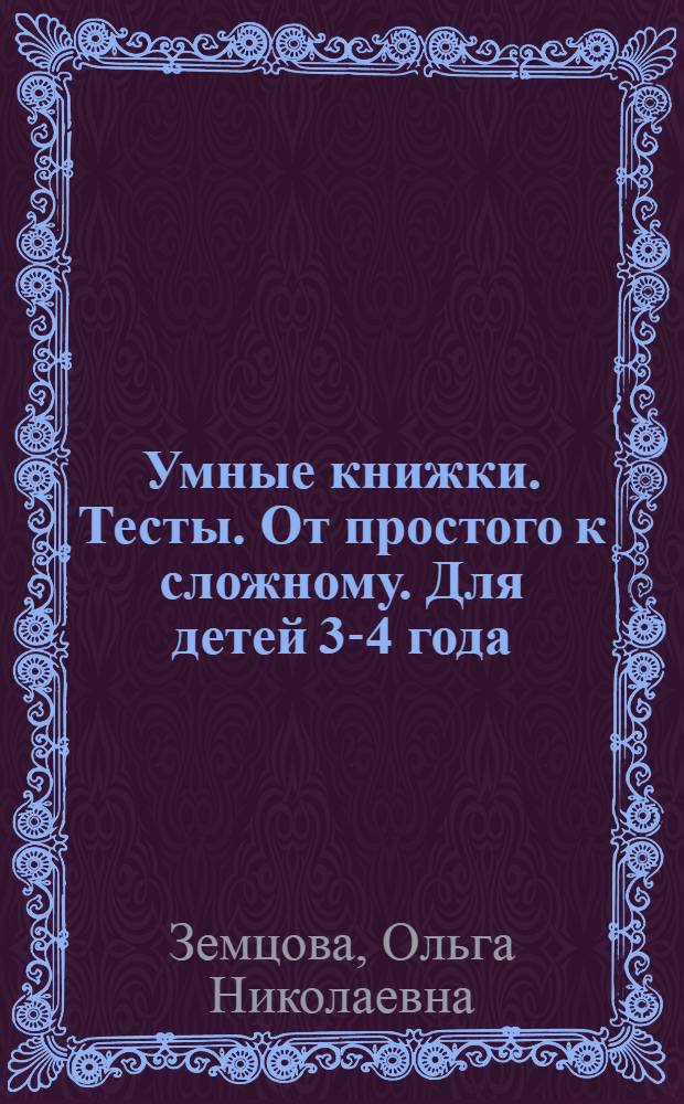 Умные книжки. Тесты. От простого к сложному. Для детей 3-4 года : для дошкольного возраста : 0+