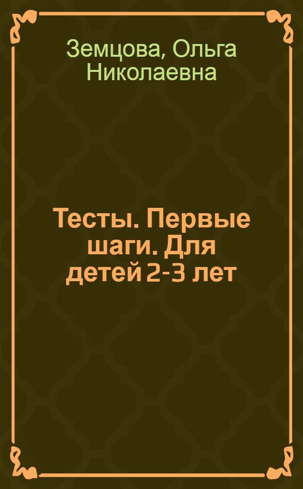Тесты. Первые шаги. Для детей 2-3 лет : детям до трех лет : 0+