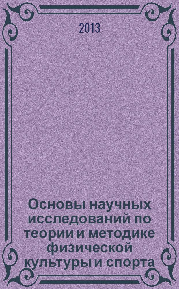 Основы научных исследований по теории и методике физической культуры и спорта : учебное пособие : для образовательных учреждений высшего профессионального образования, осуществляющих образовательную деятельность по направлению 034300(62) - Физическая культура