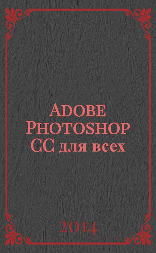 Adobe Photoshop CC для всех : наиболее полное руководство