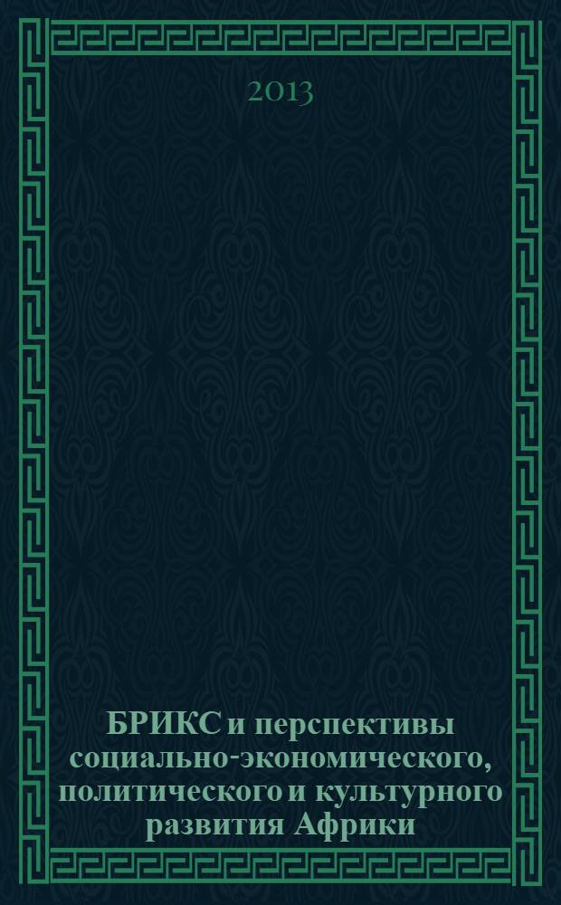 БРИКС и перспективы социально-экономического, политического и культурного развития Африки : материалы XII Всероссийской школы молодых африканистов, Москва, 7-8 ноября 2013 года