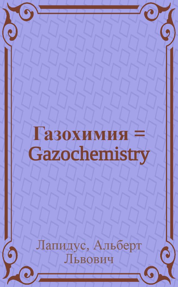 Газохимия = Gazochemistry : учебник : для студентов высших учебных заведений, по направлению подготовки "Химическая технология"