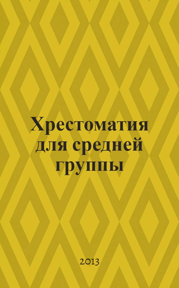 Хрестоматия для средней группы : рассказы, сказки, стихи, песенки-потешки : для дошкольного возраста : составлена в соответствии с требованиями ФГТ