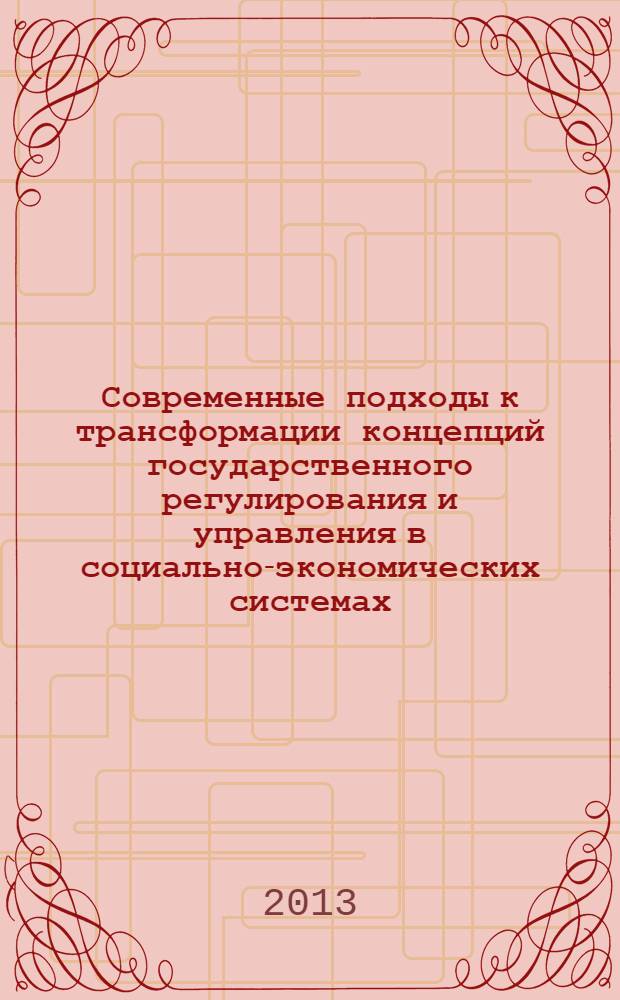 Современные подходы к трансформации концепций государственного регулирования и управления в социально-экономических системах : материалы 2-й Международной научно-практической конференции, 19 февраля 2013 года