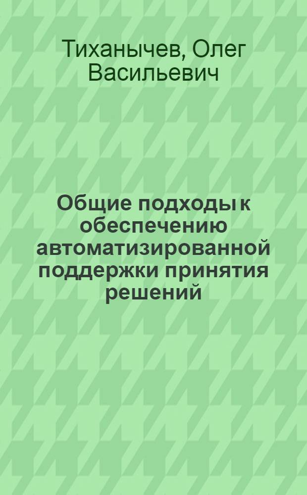 Общие подходы к обеспечению автоматизированной поддержки принятия решений : монография