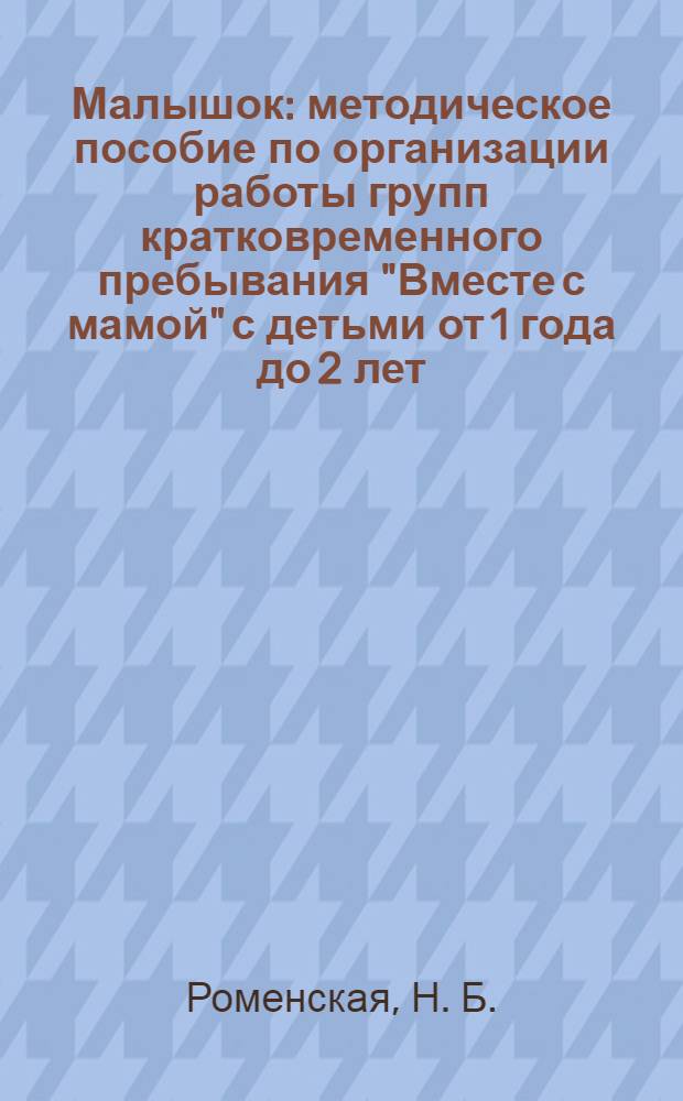Малышок : методическое пособие по организации работы групп кратковременного пребывания "Вместе с мамой" с детьми от 1 года до 2 лет