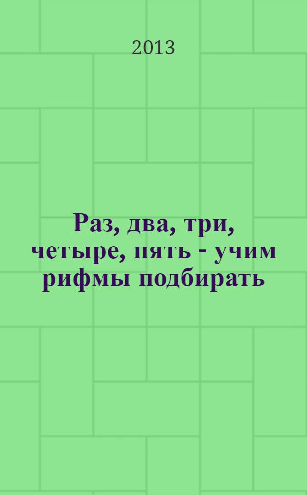 Раз, два, три, четыре, пять - учим рифмы подбирать : пособие для воспитателей детского сада и родителей