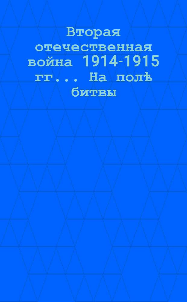 Вторая отечественная война 1914-1915 гг.. На полѣ битвы : открытое письмо