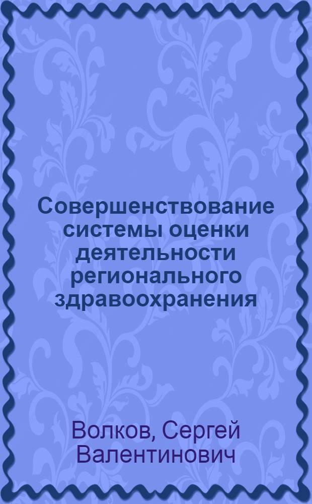 Совершенствование системы оценки деятельности регионального здравоохранения (на примере Астраханской области) : автореф. на соиск. уч. степ. к. м. н. : специальность 14.02.03 <Общественное здоровье и здравоохранение>