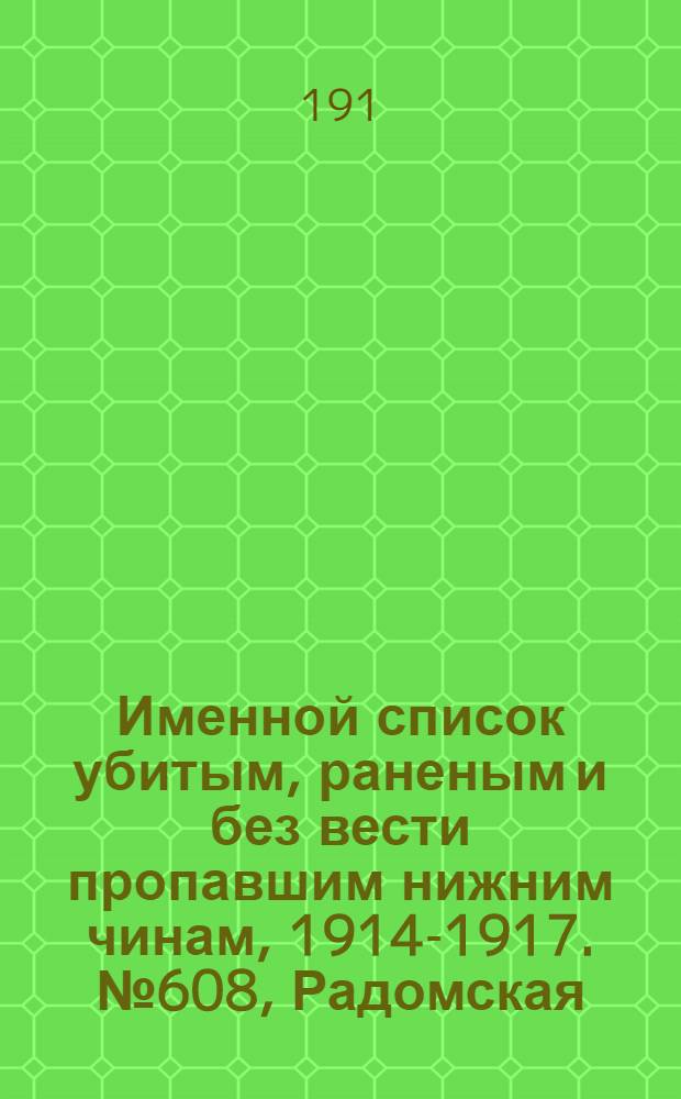 Именной список убитым, раненым и без вести пропавшим нижним чинам, [1914-1917]. № 608, Радомская, Рязанская, Самарская и Саратовская губернии