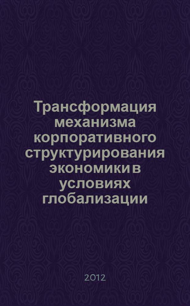 Трансформация механизма корпоративного структурирования экономики в условиях глобализации : автореф. дис. на соиск. уч. степ. д. э. н. : специальность 08.00.05 <Экономика и управление народным хозяйством по отраслям и сферам деятельности>