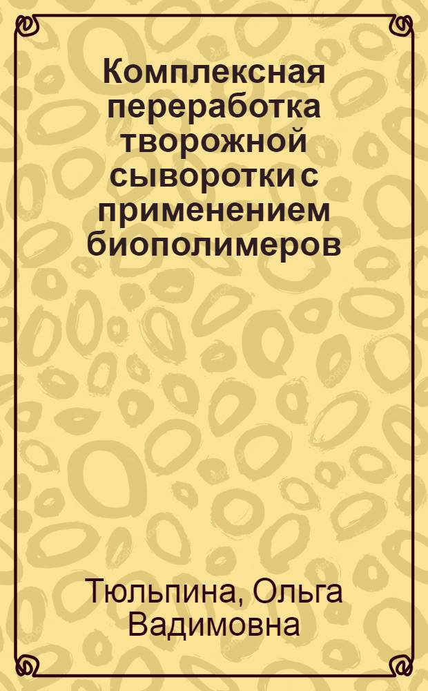 Комплексная переработка творожной сыворотки с применением биополимеров : автореф. дис. на соиск. уч. степ. к. т. н. : специальность 05.18.04 <Технология мясных, молочных и рыбных продуктов и холодильных производств>