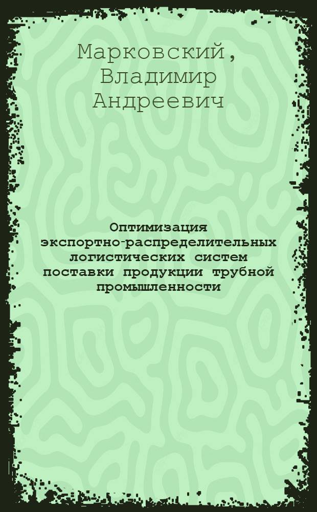 Оптимизация экспортно-распределительных логистических систем поставки продукции трубной промышленности : автореф. на соиск. уч. степ. к. э. н. : специальность 08.00.05 <Экономика и управление народным хозяйством по отраслям и сферам деятельности>