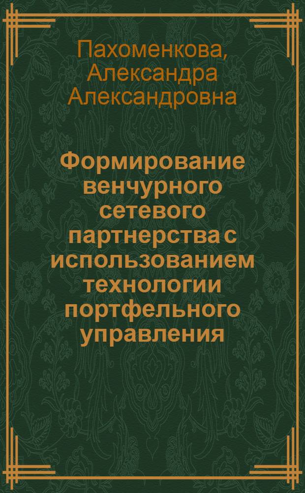 Формирование венчурного сетевого партнерства с использованием технологии портфельного управления : автореф. на соиск. уч. степ. к. э. н. : специальность 08.00.05 <Экономика и управление народным хозяйством по отраслям и сферам деятельности>