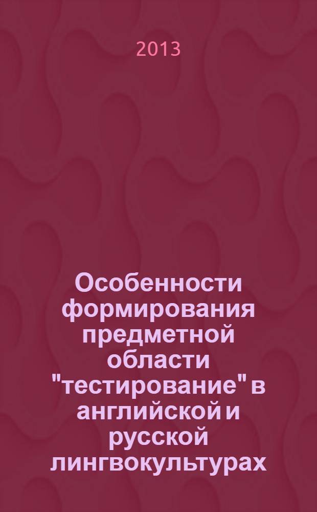 Особенности формирования предметной области "тестирование" в английской и русской лингвокультурах : автореф. на соиск. уч. степ. к. филол. н. : специальность 10.02.20 <Сравнительно-историческое, типологическое и сопоставительное языкознание>