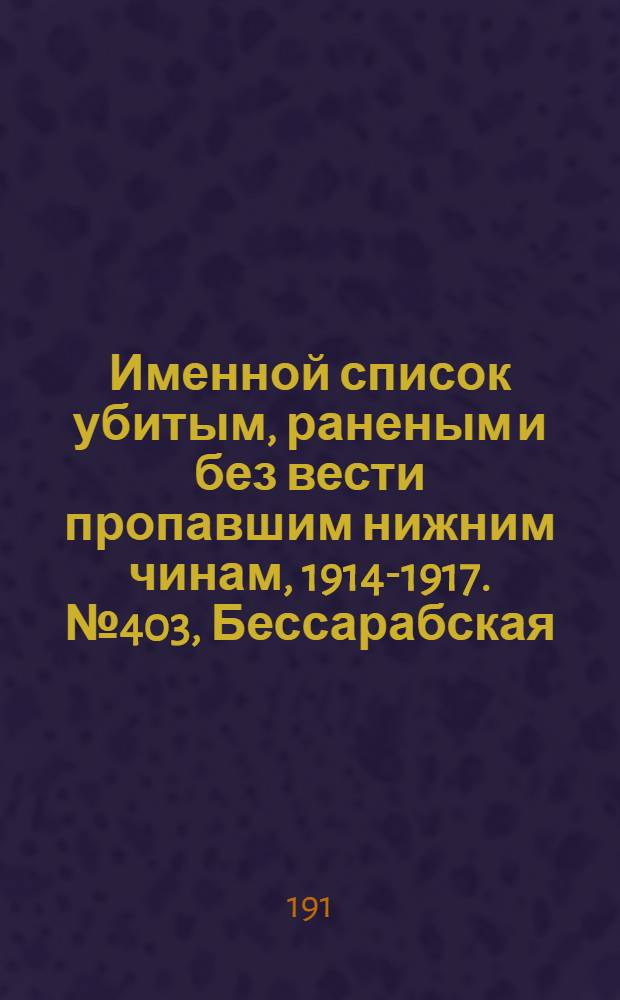 Именной список убитым, раненым и без вести пропавшим нижним чинам, [1914-1917]. № 403, Бессарабская, Киевская, Подольская и Смоленская губернии