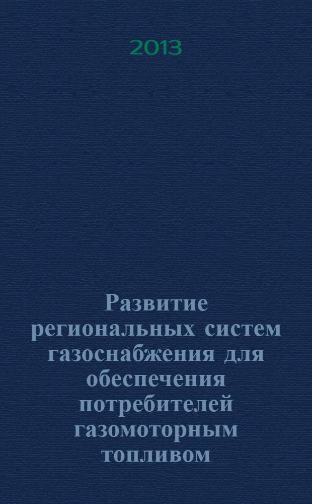 Развитие региональных систем газоснабжения для обеспечения потребителей газомоторным топливом : автореф. дис. на соиск. учен. степ. д. т. н. : специальность 25.00.19 <Строительство и эксплуатация нефтегазопроводов, баз и хранилищ>