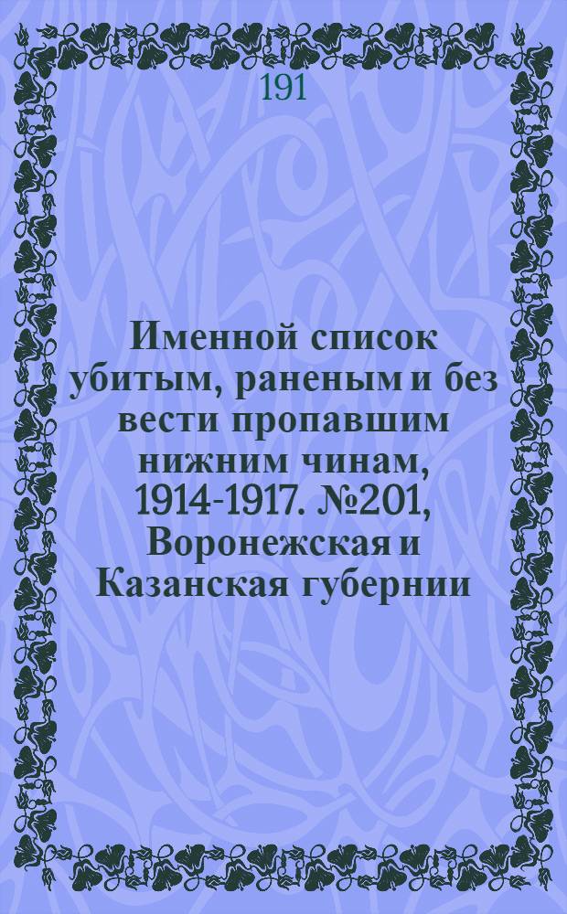 Именной список убитым, раненым и без вести пропавшим нижним чинам, [1914-1917]. № 201, Воронежская и Казанская губернии, Акмолинская область, Архангельская, Астраханская, Бакинская и Бессарабская губернии