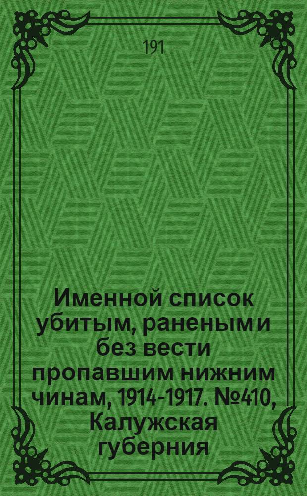 Именной список убитым, раненым и без вести пропавшим нижним чинам, [1914-1917]. № 410, Калужская губерния, Карсская область, Киевская, Ковенская и Костромская губернии