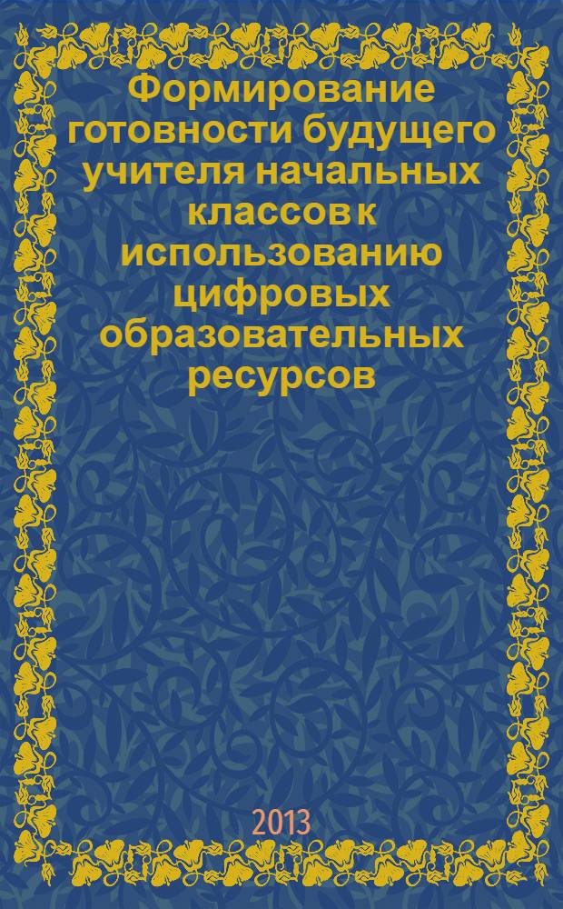 Формирование готовности будущего учителя начальных классов к использованию цифровых образовательных ресурсов : автореф. дис. на соиск. учен. степ. к. п. н. : специальность 13.00.08 <Теория и методика профессионального образования>