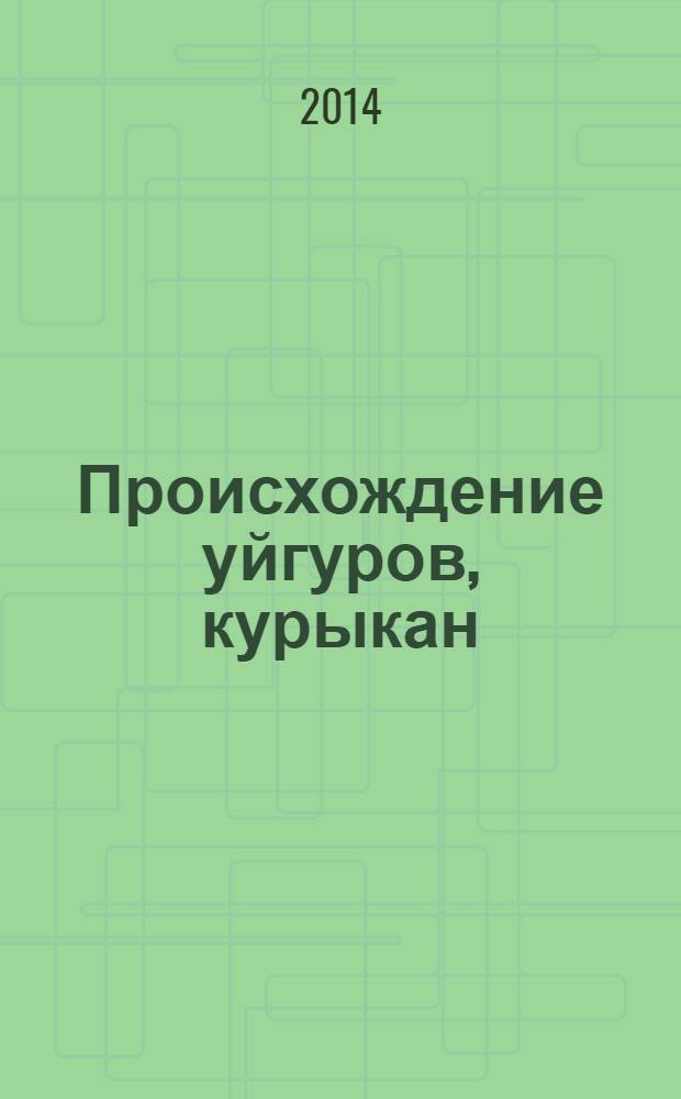 Происхождение уйгуров, курыкан (бурят, калмыков, якутов) и других телэских племен, XVIII в. до н. э. - XIV в. н. э. : историко-ономастическое исследование по российским и казахстанским материалам