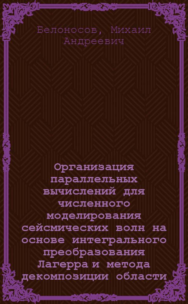 Организация параллельных вычислений для численного моделирования сейсмических волн на основе интегрального преобразования Лагерра и метода декомпозиции области : автореф. дис. на соиск. учен. степ. к. ф.- м. н. : специальность 25.00.10 <Геофизика, геофизические методы поисков полезных ископаемых>