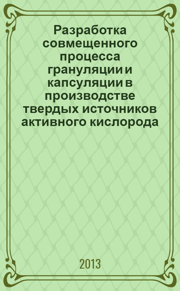 Разработка совмещенного процесса грануляции и капсуляции в производстве твердых источников активного кислорода : автореф. дис. на соиск. учен. степ. к. т. н. : специальность 05.17.08 <Процессы и аппараты химических технологий>