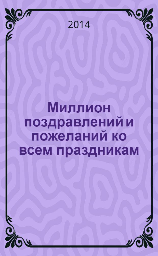Миллион поздравлений и пожеланий ко всем праздникам : стань душой компании!