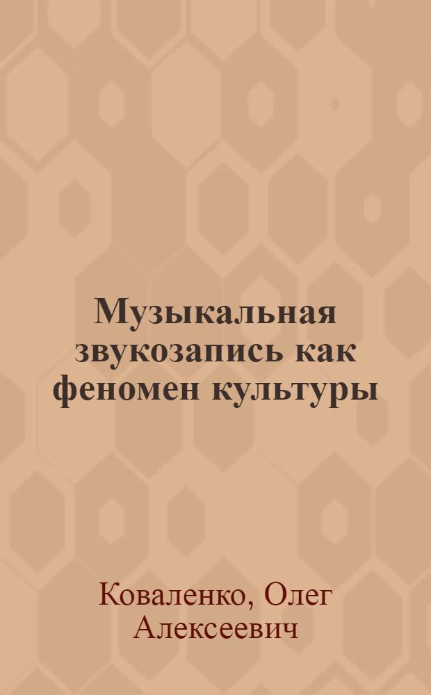Музыкальная звукозапись как феномен культуры : автореф. дис. на соиск. учен. степ. к. культуролог. : специальность 24.00.01 <Теория и история культуры>