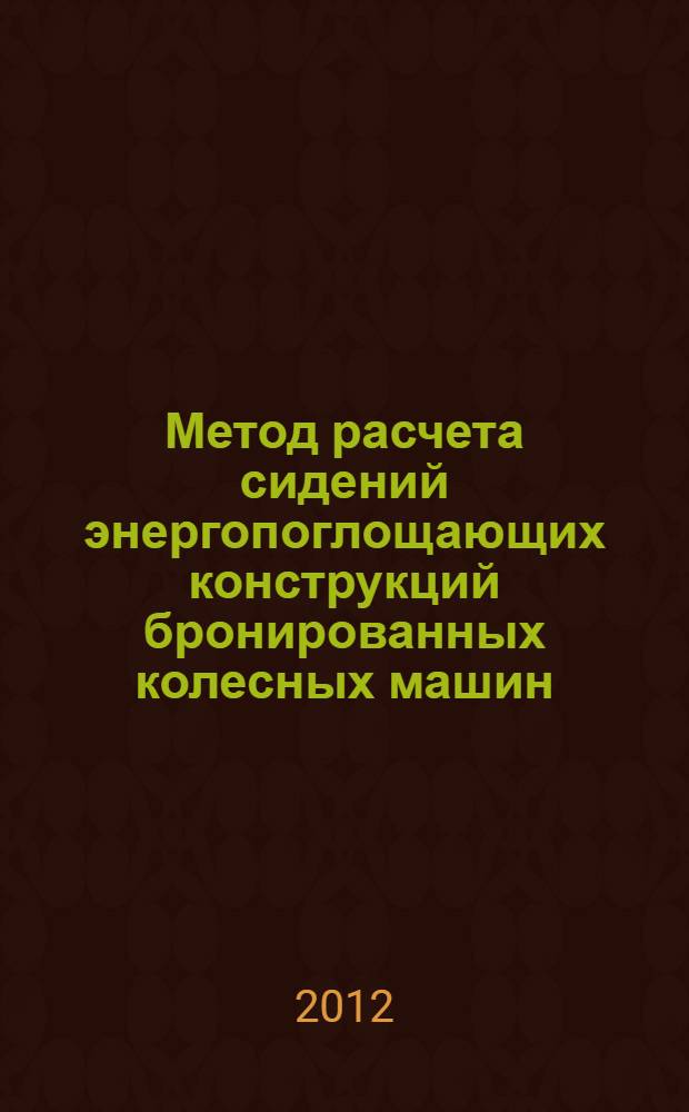 Метод расчета сидений энергопоглощающих конструкций бронированных колесных машин : автореф. дис. на соиск. учен. степ. к. т. н. : специальность 05.05.03 <Колесные и гусеничные машины>