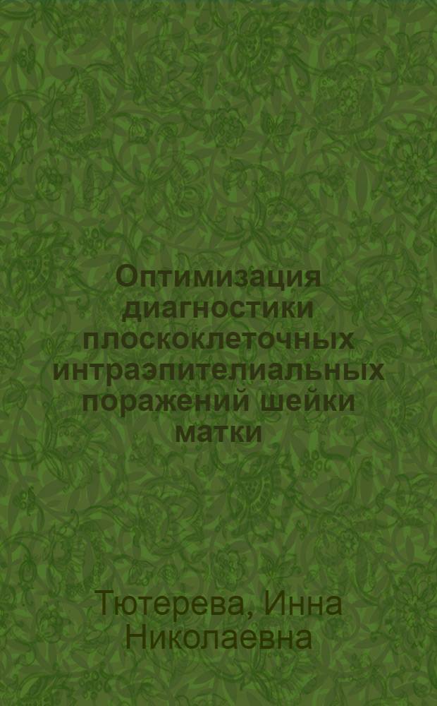 Оптимизация диагностики плоскоклеточных интраэпителиальных поражений шейки матки : автореф. дис. на соиск. уч. степ. к. м. н. : специальность 14.01.01 <Акушерство и гинекология>