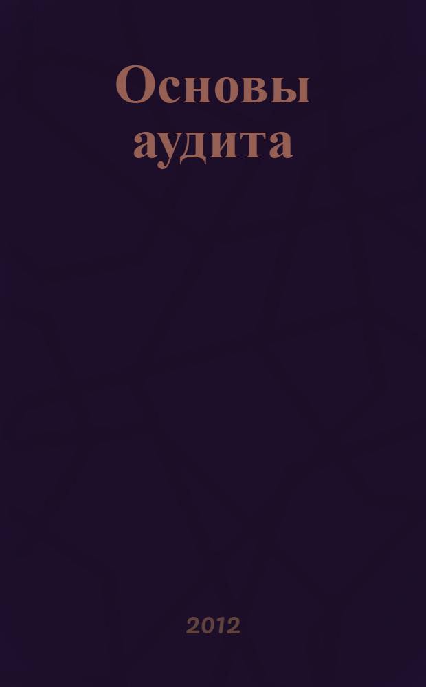 Основы аудита : учебное пособие : для студентов бакалавриата, обучающихся по направлению 080100.62 "Экономика"