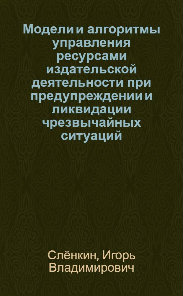 Модели и алгоритмы управления ресурсами издательской деятельности при предупреждении и ликвидации чрезвычайных ситуаций : автореф. дис. на соиск. уч. степ. к. т. н. : специальность 05.13.10 <Управление в социальных и экономических системах>