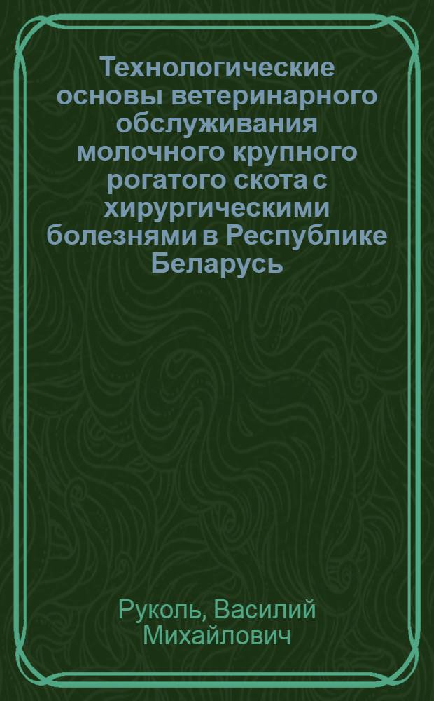 Технологические основы ветеринарного обслуживания молочного крупного рогатого скота с хирургическими болезнями в Республике Беларусь : автореф. дис. на соиск. уч. степ. д. вет. н. : специальность 06.02.04 <Ветеринарная хирургия>