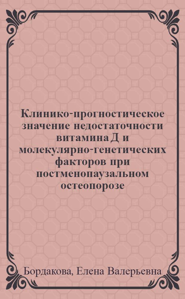 Клинико-прогностическое значение недостаточности витамина Д и молекулярно-генетических факторов при постменопаузальном остеопорозе : автореф. дис. на соиск. уч. степ. к. м. н. : специальность 14.01.01 <Акушерство и гинекология>