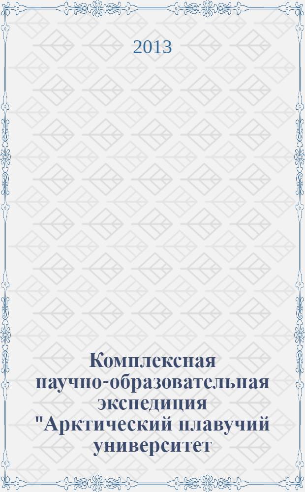 Комплексная научно-образовательная экспедиция "Арктический плавучий университет - 2013" : материалы экспедиции в 2 ч. Ч. 3 : Материалы научной конференции студентов, магистрантов и аспирантов, [участников экспедиции, 20 сентября 2013 года]