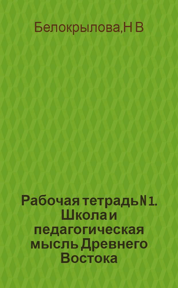Рабочая тетрадь N 1. Школа и педагогическая мысль Древнего Востока : раб. тетр. для студ. бакалавриата по дисц. "История педагогики и образования"
